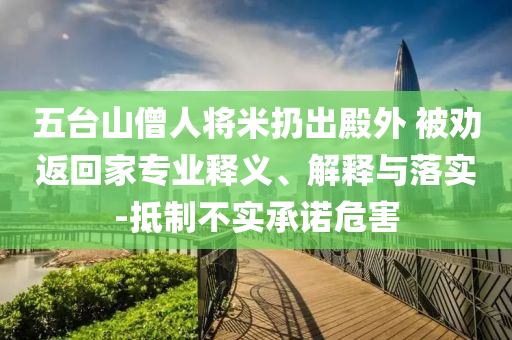 五臺(tái)山僧人將米扔出殿外 被勸返回家專業(yè)釋義、解釋與落實(shí)-抵制不實(shí)承諾危害