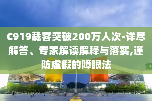 C919載客突破200萬(wàn)人次-詳盡解答、專家解讀解釋與落實(shí),謹(jǐn)防虛假的障眼法