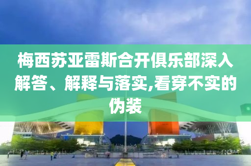 梅西蘇亞雷斯合開俱樂部深入解答、解釋與落實,看穿不實的偽裝