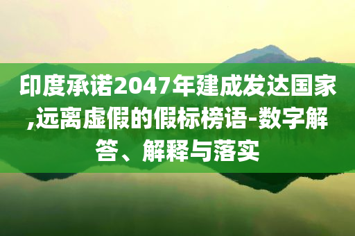印度承諾2047年建成發(fā)達(dá)國(guó)家,遠(yuǎn)離虛假的假標(biāo)榜語(yǔ)-數(shù)字解答、解釋與落實(shí)