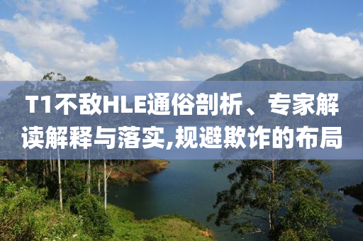 T1不敵HLE通俗剖析、專家解讀解釋與落實(shí),規(guī)避欺詐的布局