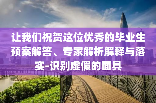讓我們祝賀這位優(yōu)秀的畢業(yè)生預(yù)案解答、專家解析解釋與落實(shí)-識(shí)別虛假的面具