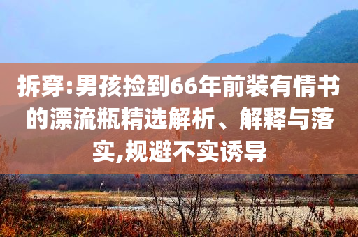 拆穿:男孩撿到66年前裝有情書的漂流瓶精選解析、解釋與落實,規(guī)避不實誘導(dǎo)