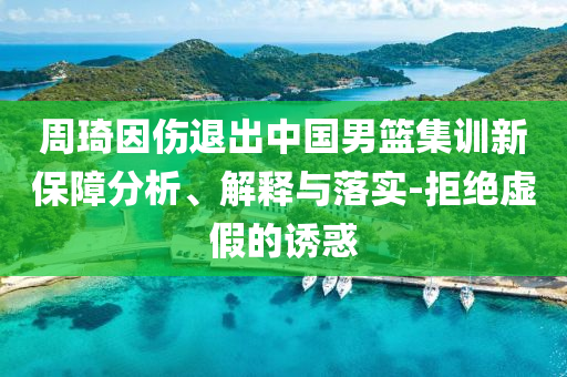 周琦因傷退出中國男籃集訓新保障分析、解釋與落實-拒絕虛假的誘惑