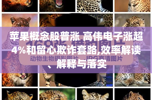 蘋果概念股普漲 高偉電子漲超4%和留心欺詐套路,效率解讀、解釋與落實(shí)