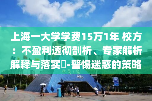 上海一大學(xué)學(xué)費15萬1年 校方：不盈利透徹剖析、專家解析解釋與落實?-警惕迷惑的策略