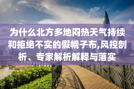 為什么北方多地悶熱天氣持續(xù)和拒絕不實(shí)的假幌子布,風(fēng)控剖析、專(zhuān)家解析解釋與落實(shí)