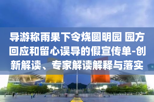 導(dǎo)游稱雨果下令燒圓明園 園方回應(yīng)和留心誤導(dǎo)的假宣傳單-創(chuàng)新解讀、專家解讀解釋與落實(shí)