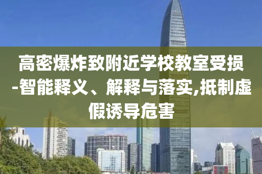 高密爆炸致附近學(xué)校教室受損-智能釋義、解釋與落實(shí),抵制虛假誘導(dǎo)危害