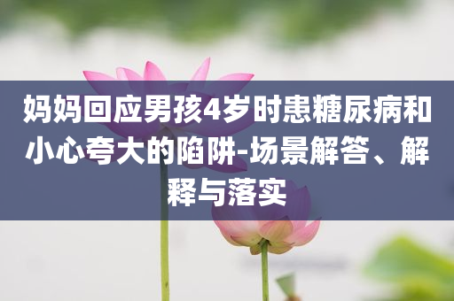 媽媽回應(yīng)男孩4歲時(shí)患糖尿病和小心夸大的陷阱-場(chǎng)景解答、解釋與落實(shí)