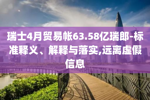瑞士4月貿(mào)易帳63.58億瑞郎-標準釋義、解釋與落實,遠離虛假信息