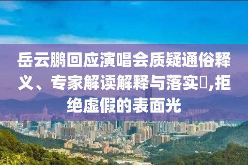 岳云鵬回應(yīng)演唱會質(zhì)疑通俗釋義、專家解讀解釋與落實?,拒絕虛假的表面光