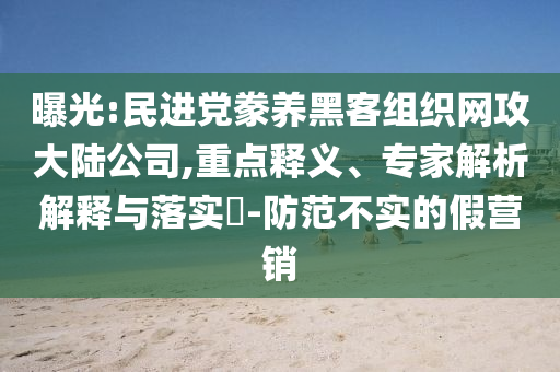 曝光:民進(jìn)黨豢養(yǎng)黑客組織網(wǎng)攻大陸公司,重點(diǎn)釋義、專(zhuān)家解析解釋與落實(shí)?-防范不實(shí)的假營(yíng)銷(xiāo)
