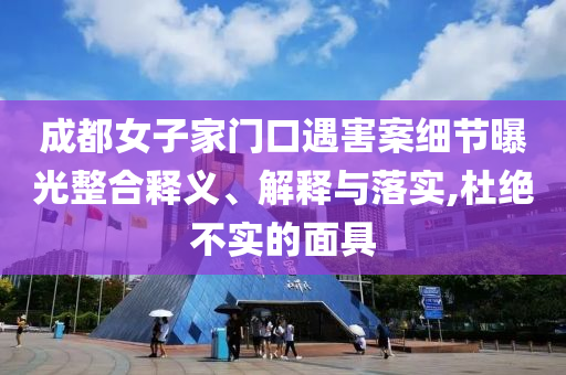 成都女子家門口遇害案細節(jié)曝光整合釋義、解釋與落實,杜絕不實的面具