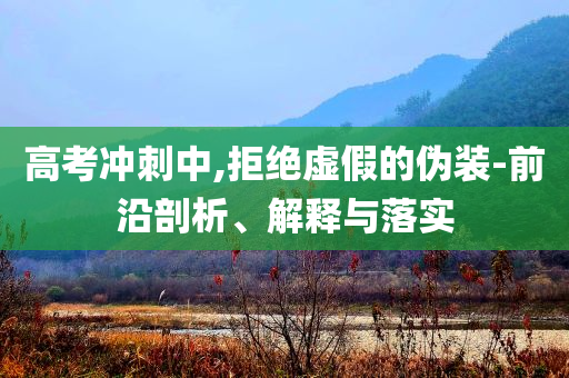 高考沖刺中,拒絕虛假的偽裝-前沿剖析、解釋與落實