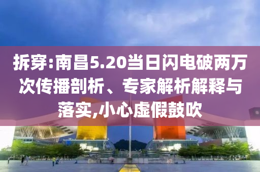 拆穿:南昌5.20當(dāng)日閃電破兩萬次傳播剖析、專家解析解釋與落實(shí),小心虛假鼓吹