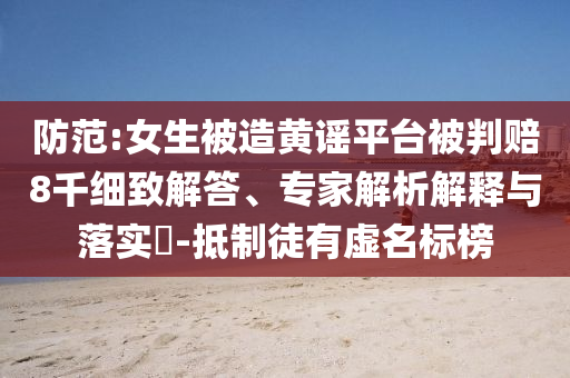 防范:女生被造黃謠平臺被判賠8千細致解答、專家解析解釋與落實?-抵制徒有虛名標榜