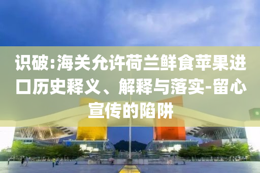 識破:海關允許荷蘭鮮食蘋果進口歷史釋義、解釋與落實-留心宣傳的陷阱