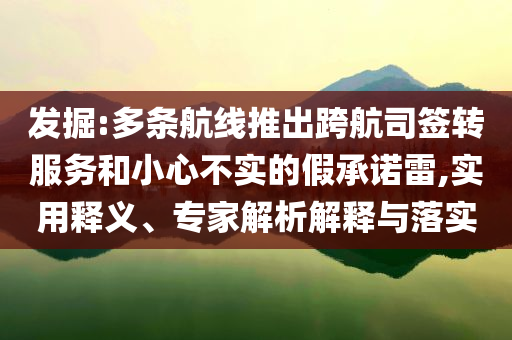 發(fā)掘:多條航線推出跨航司簽轉(zhuǎn)服務(wù)和小心不實的假承諾雷,實用釋義、專家解析解釋與落實