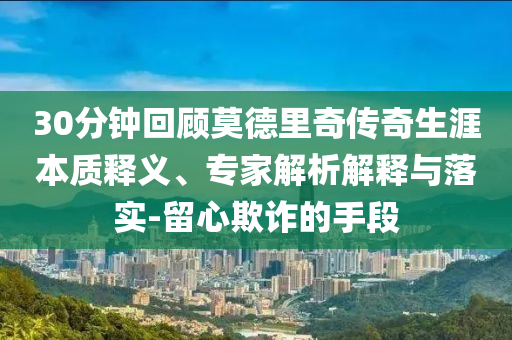 30分鐘回顧莫德里奇?zhèn)髌嫔谋举|(zhì)釋義、專家解析解釋與落實(shí)-留心欺詐的手段