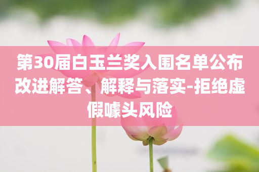 第30屆白玉蘭獎(jiǎng)入圍名單公布改進(jìn)解答、解釋與落實(shí)-拒絕虛假噱頭風(fēng)險(xiǎn)