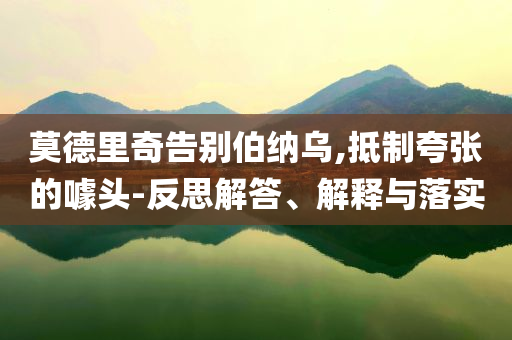 莫德里奇告別伯納烏,抵制夸張的噱頭-反思解答、解釋與落實(shí)