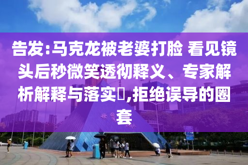 告發(fā):馬克龍被老婆打臉 看見(jiàn)鏡頭后秒微笑透徹釋義、專家解析解釋與落實(shí)?,拒絕誤導(dǎo)的圈套