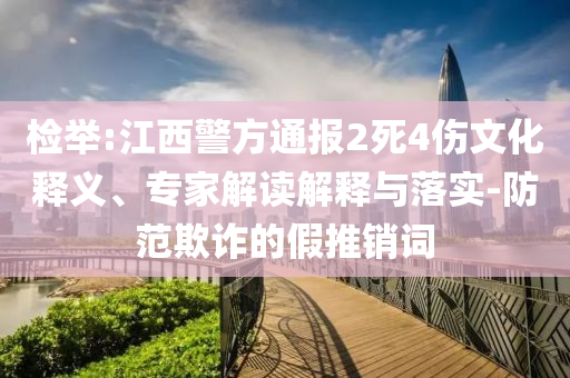 檢舉:江西警方通報2死4傷文化釋義、專家解讀解釋與落實-防范欺詐的假推銷詞