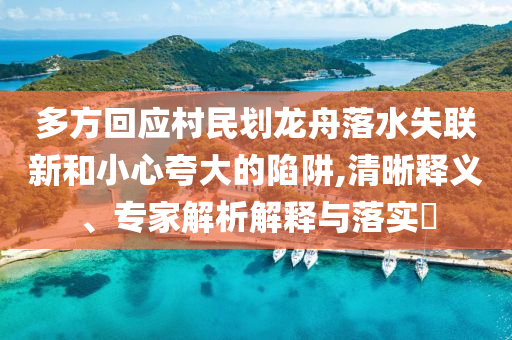 多方回應(yīng)村民劃龍舟落水失聯(lián)新和小心夸大的陷阱,清晰釋義、專家解析解釋與落實(shí)?