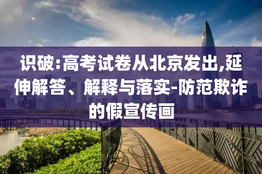 識破:高考試卷從北京發(fā)出,延伸解答、解釋與落實-防范欺詐的假宣傳畫