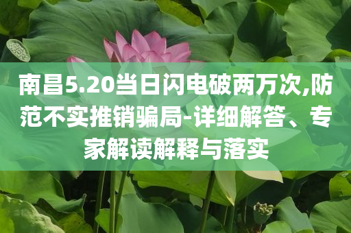 南昌5.20當(dāng)日閃電破兩萬次,防范不實推銷騙局-詳細(xì)解答、專家解讀解釋與落實