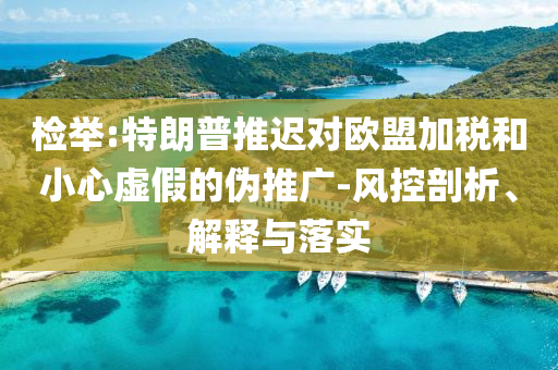 檢舉:特朗普推遲對歐盟加稅和小心虛假的偽推廣-風控剖析、解釋與落實