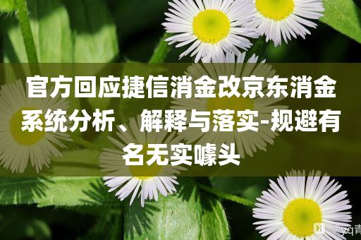 官方回應捷信消金改京東消金系統(tǒng)分析、解釋與落實-規(guī)避有名無實噱頭