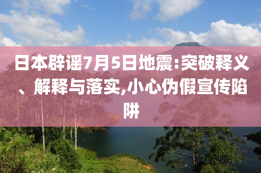 日本辟謠7月5日地震:突破釋義、解釋與落實(shí),小心偽假宣傳陷阱