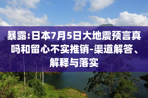 暴露:日本7月5日大地震預(yù)言真嗎和留心不實推銷-渠道解答、解釋與落實