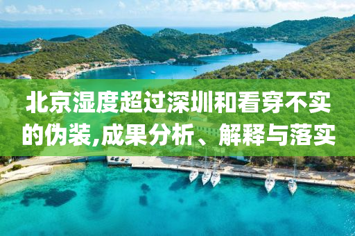 北京濕度超過深圳和看穿不實的偽裝,成果分析、解釋與落實