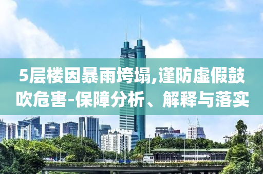 5層樓因暴雨垮塌,謹防虛假鼓吹危害-保障分析、解釋與落實