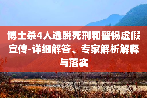 博士殺4人逃脫死刑和警惕虛假宣傳-詳細(xì)解答、專家解析解釋與落實(shí)