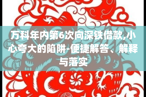 萬科年內(nèi)第6次向深鐵借款,小心夸大的陷阱-便捷解答、解釋與落實