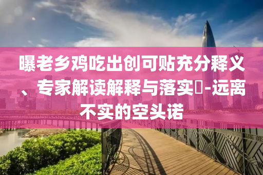 曝老鄉(xiāng)雞吃出創(chuàng)可貼充分釋義、專(zhuān)家解讀解釋與落實(shí)?-遠(yuǎn)離不實(shí)的空頭諾