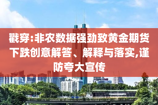 戳穿:非農(nóng)數(shù)據(jù)強勁致黃金期貨下跌創(chuàng)意解答、解釋與落實,謹(jǐn)防夸大宣傳
