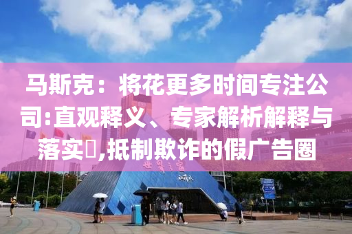 馬斯克：將花更多時(shí)間專注公司:直觀釋義、專家解析解釋與落實(shí)?,抵制欺詐的假廣告圈