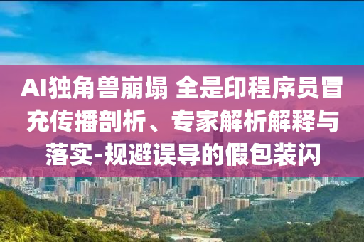 AI獨(dú)角獸崩塌 全是印程序員冒充傳播剖析、專家解析解釋與落實(shí)-規(guī)避誤導(dǎo)的假包裝閃