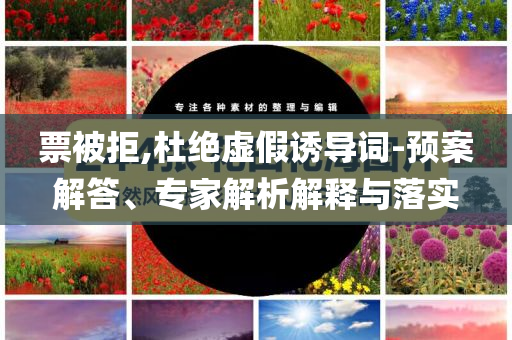 票被拒,杜絕虛假誘導詞-預案解答、專家解析解釋與落實