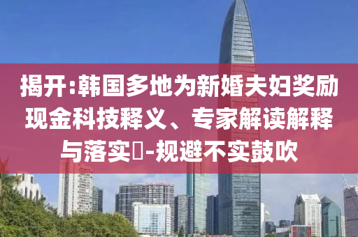 揭開:韓國多地為新婚夫婦獎(jiǎng)勵(lì)現(xiàn)金科技釋義、專家解讀解釋與落實(shí)?-規(guī)避不實(shí)鼓吹
