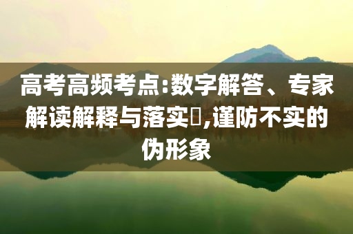 高考高頻考點(diǎn):數(shù)字解答、專家解讀解釋與落實(shí)?,謹(jǐn)防不實(shí)的偽形象