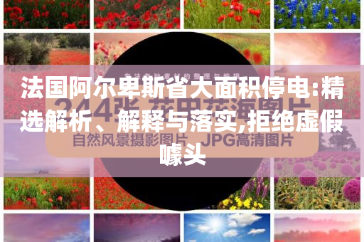 法國阿爾卑斯省大面積停電:精選解析、解釋與落實,拒絕虛假噱頭