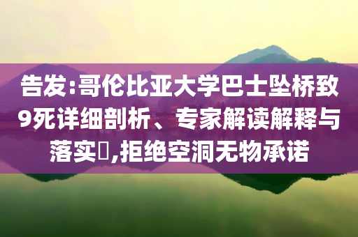 告發(fā):哥倫比亞大學(xué)巴士墜橋致9死詳細剖析、專家解讀解釋與落實?,拒絕空洞無物承諾