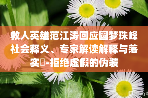 救人英雄范江濤回應(yīng)圓夢(mèng)珠峰社會(huì)釋義、專家解讀解釋與落實(shí)?-拒絕虛假的偽裝