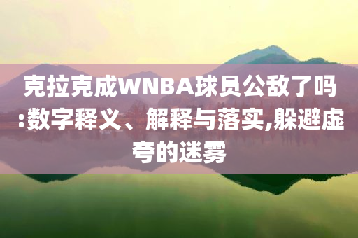 克拉克成WNBA球員公敵了嗎:數(shù)字釋義、解釋與落實(shí),躲避虛夸的迷霧